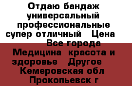 Отдаю бандаж универсальный профессиональные супер отличный › Цена ­ 900 - Все города Медицина, красота и здоровье » Другое   . Кемеровская обл.,Прокопьевск г.